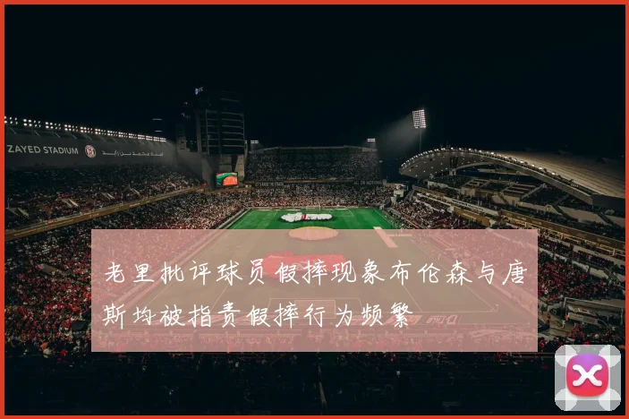 老里批评球员假摔现象布伦森与唐斯均被指责假摔行为频繁