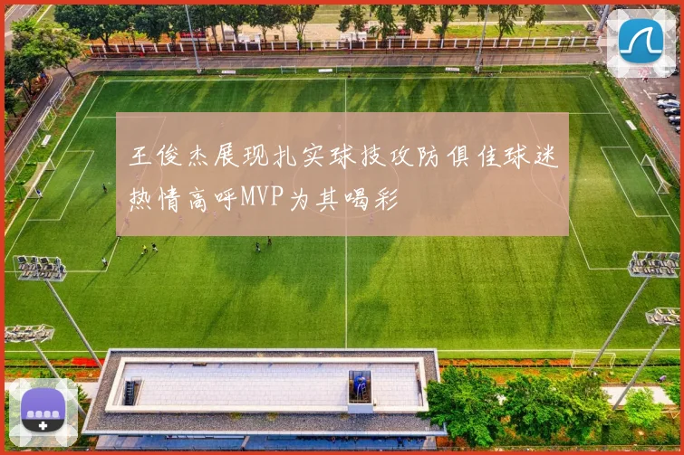 王俊杰展现扎实球技攻防俱佳球迷热情高呼MVP为其喝彩