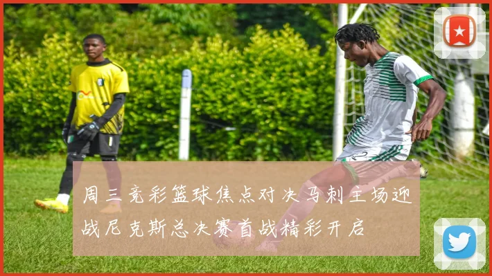 周三竞彩篮球焦点对决马刺主场迎战尼克斯总决赛首战精彩开启