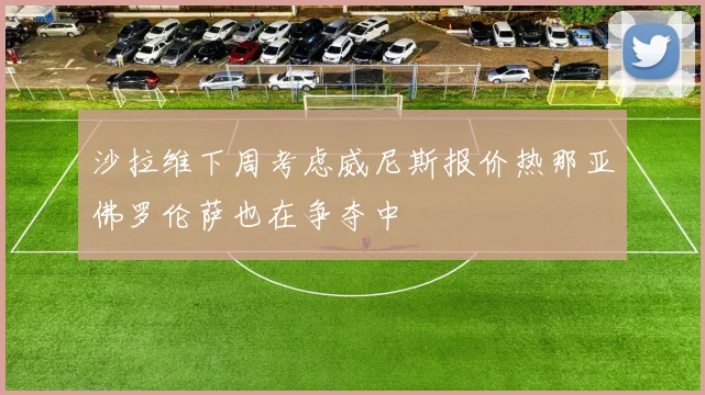 沙拉维下周考虑威尼斯报价热那亚佛罗伦萨也在争夺中