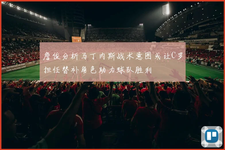 詹俊分析马丁内斯战术意图或让C罗担任替补角色助力球队胜利