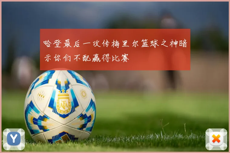 哈登最后一攻传梅里尔篮球之神暗示你们不配赢得比赛
