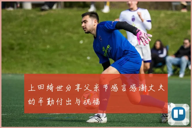 上田绮世分享父亲节感言感谢丈夫的辛勤付出与祝福