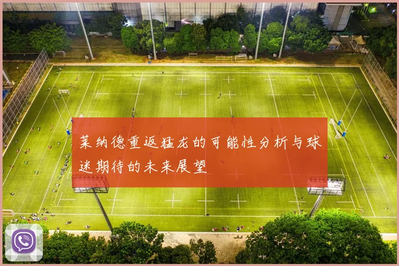 莱纳德重返猛龙的可能性分析与球迷期待的未来展望